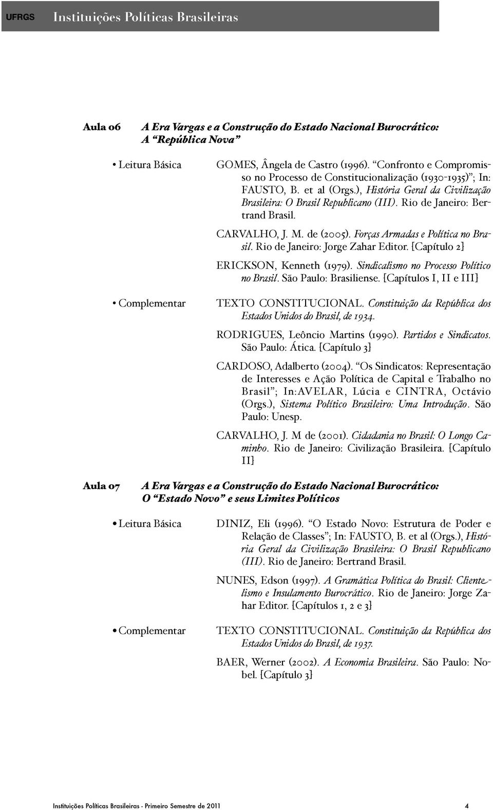 Rio de Janeiro: Bertrand Brasil. CARVALHO, J. M. de (2005). Forças Armadas e Política no Brasil. Rio de Janeiro: Jorge Zahar Editor. [Capítulo 2] ERICKSON, Kenneth (1979).