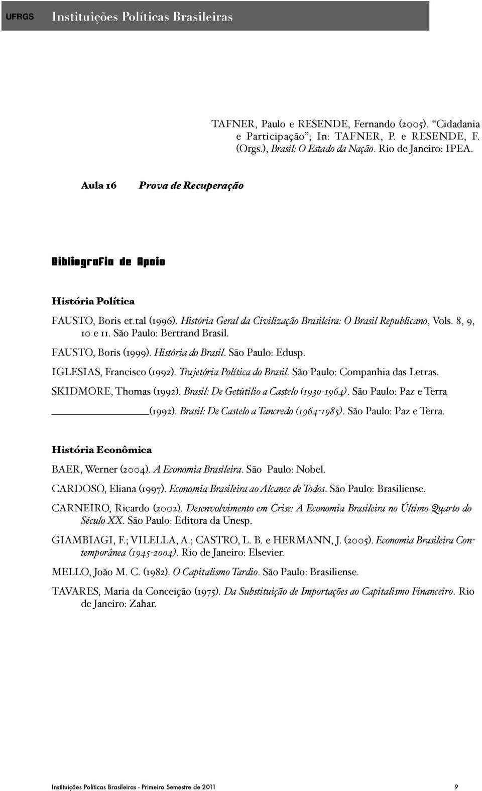 São Paulo: Bertrand Brasil. FAUSTO, Boris (1999). História do Brasil. São Paulo: Edusp. IGLESIAS, Francisco (1992). Trajetória Política do Brasil. São Paulo: Companhia das Letras.