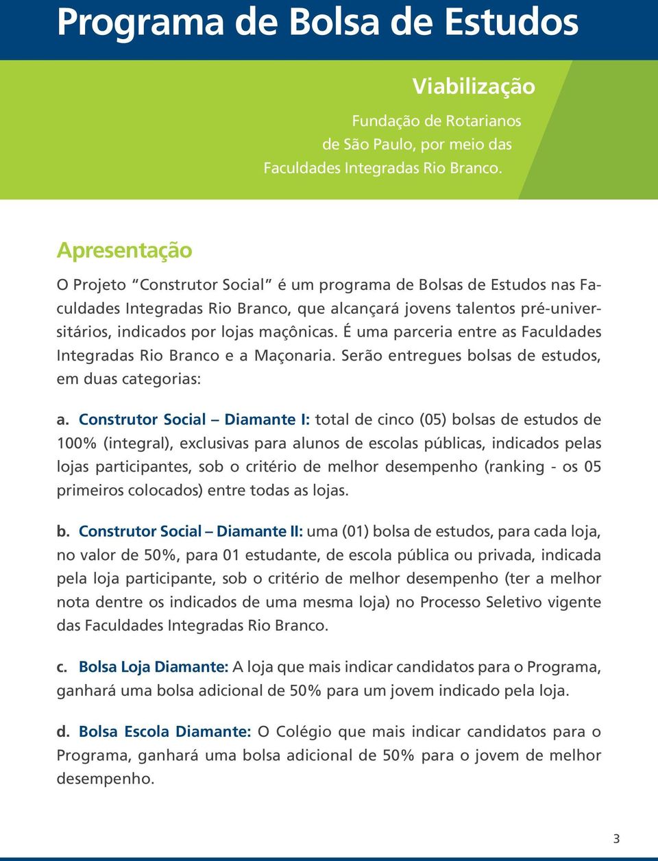 É uma parceria entre as Faculdades Integradas Rio Branco e a Maçonaria. Serão entregues bolsas de estudos, em duas categorias: a.