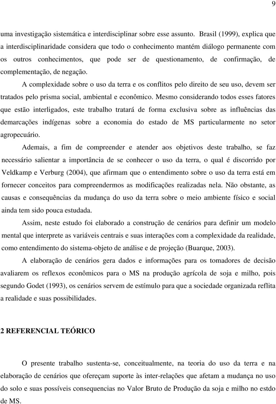 complementação, de negação. A complexidade sobre o uso da terra e os conflitos pelo direito de seu uso, devem ser tratados pelo prisma social, ambiental e econômico.