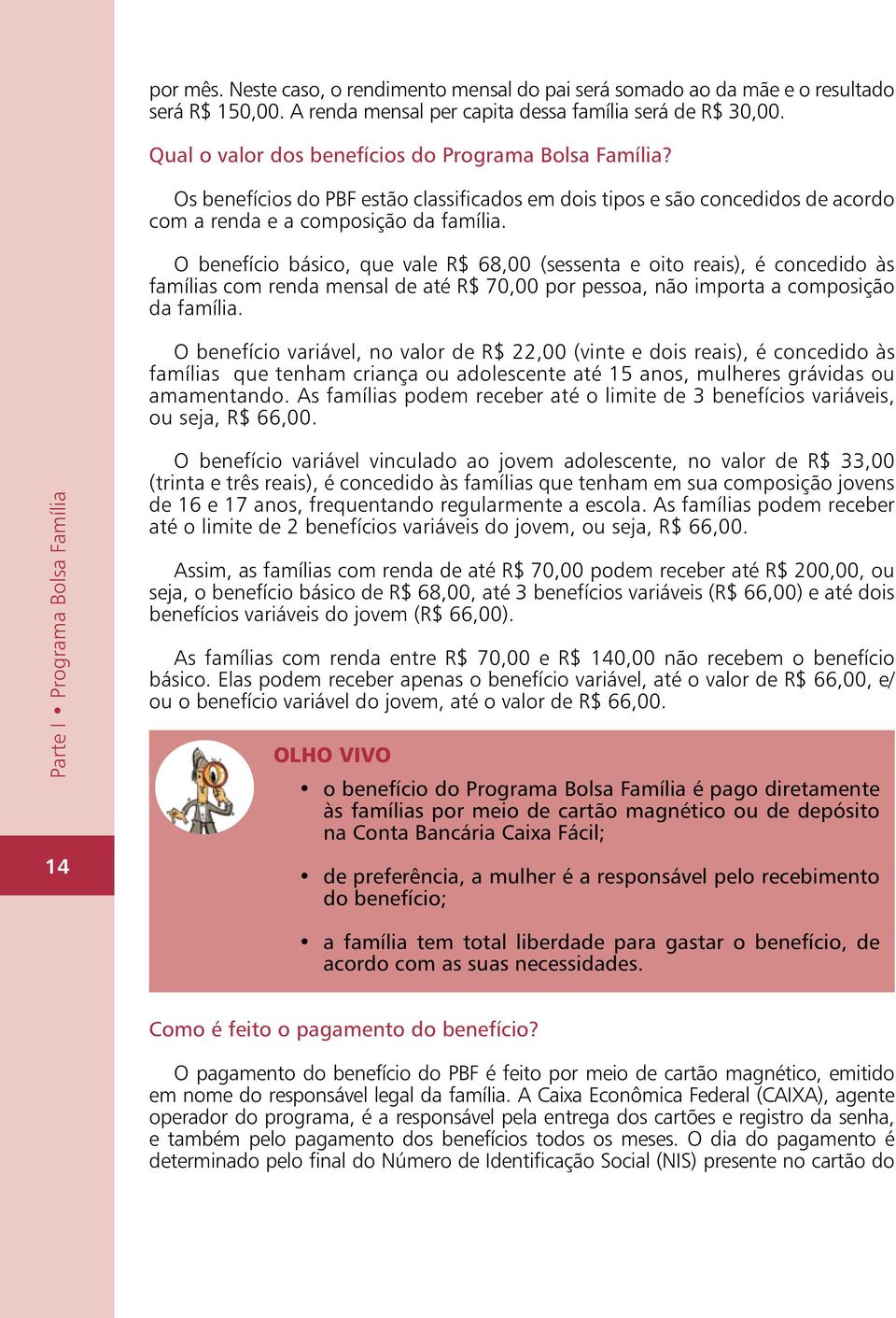 O benefício básico, que vale R$ 68,00 (sessenta e oito reais), é concedido às famílias com renda mensal de até R$ 70,00 por pessoa, não importa a composição da família.