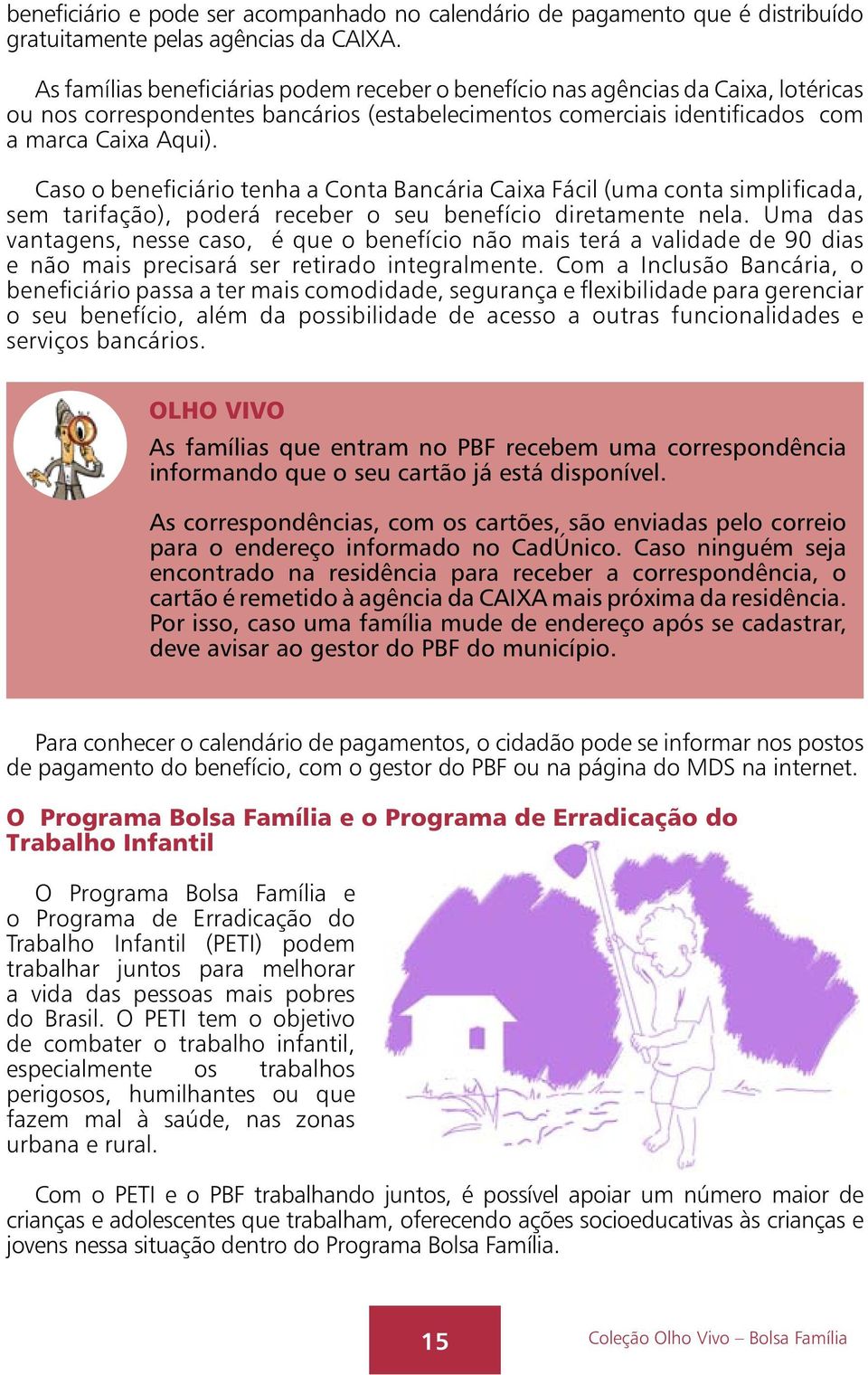 Caso o beneficiário tenha a Conta Bancária Caixa Fácil (uma conta simplificada, sem tarifação), poderá receber o seu benefício diretamente nela.