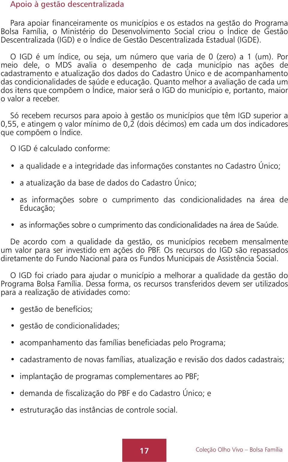 Por meio dele, o MDS avalia o desempenho de cada município nas ações de cadastramento e atualização dos dados do Cadastro Único e de acompanhamento das condicionalidades de saúde e educação.