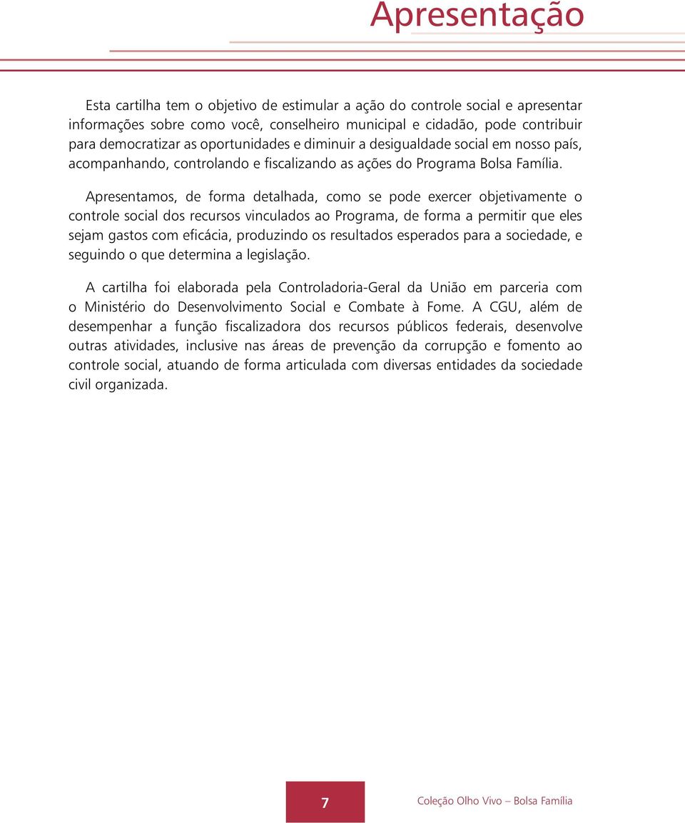 Apresentamos, de forma detalhada, como se pode exercer objetivamente o controle social dos recursos vinculados ao Programa, de forma a permitir que eles sejam gastos com eficácia, produzindo os