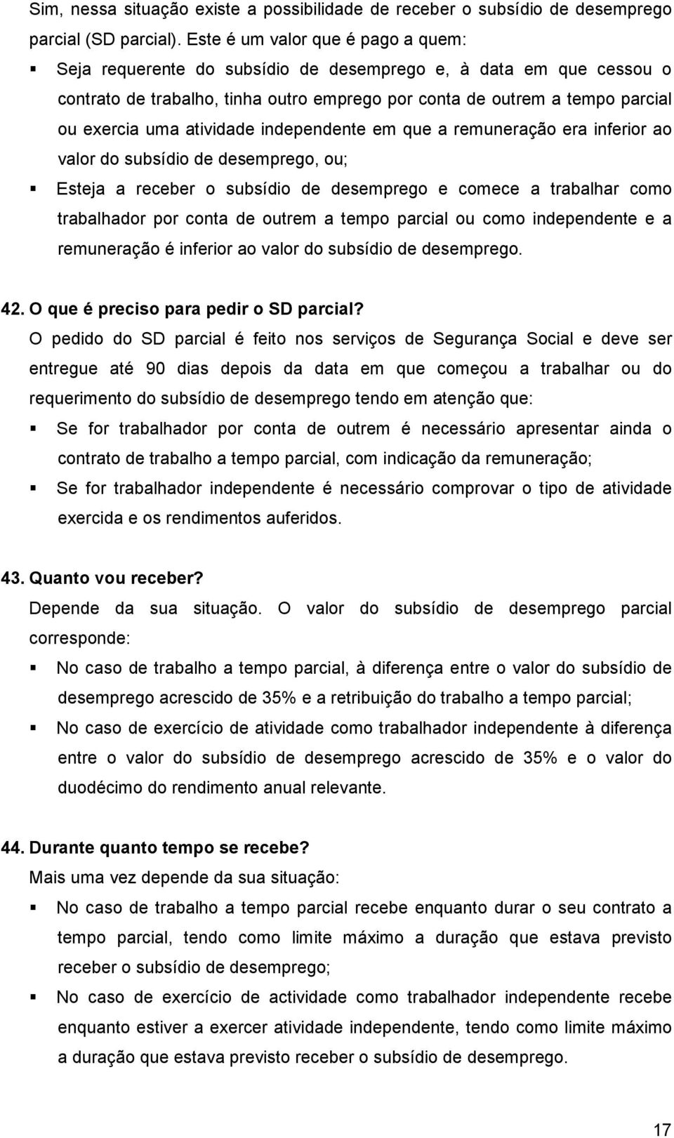 atividade independente em que a remuneração era inferior ao valor do subsídio de desemprego, ou; Esteja a receber o subsídio de desemprego e comece a trabalhar como trabalhador por conta de outrem a