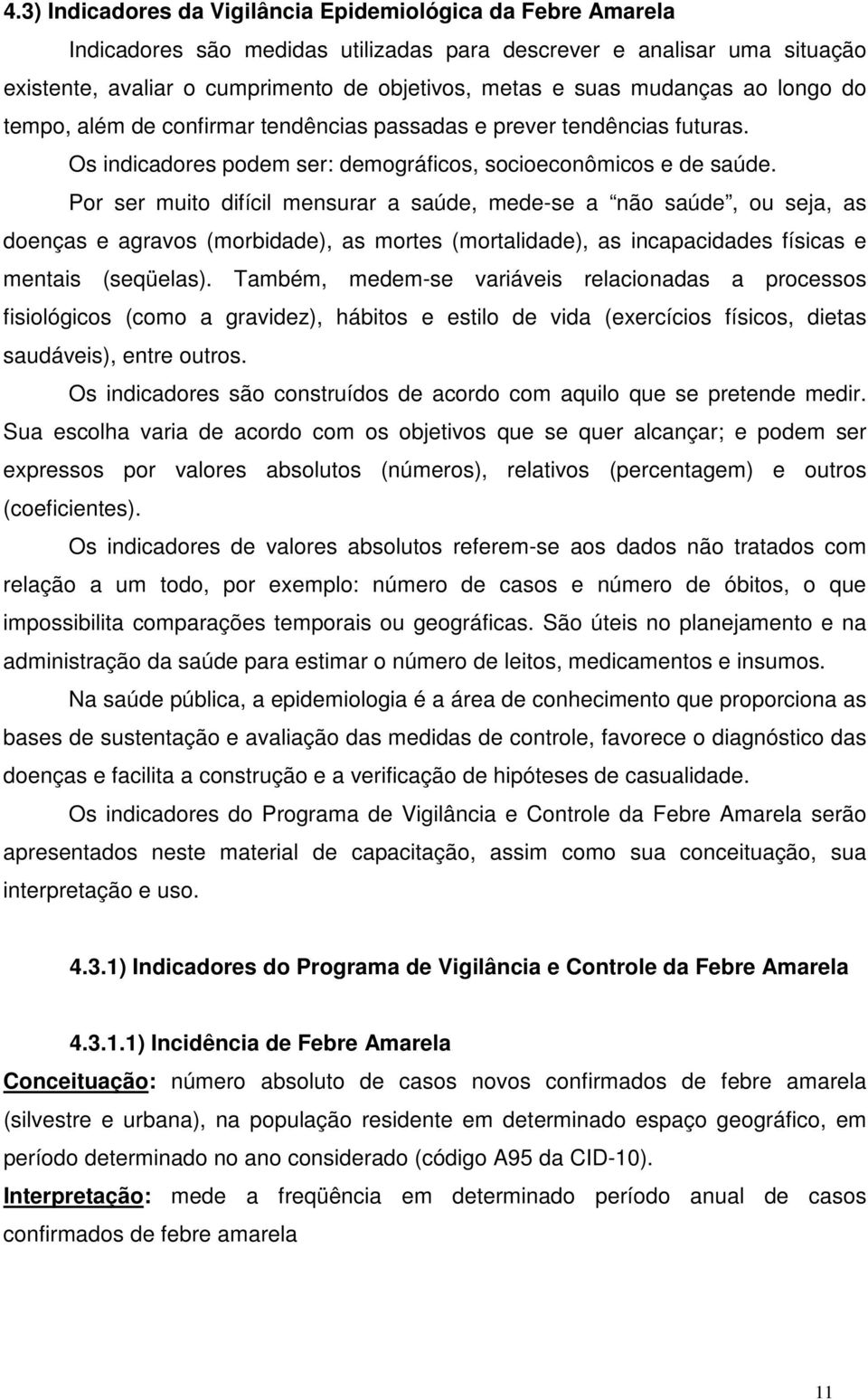 Por ser muito difícil mensurar a saúde, mede-se a não saúde, ou seja, as doenças e agravos (morbidade), as mortes (mortalidade), as incapacidades físicas e mentais (seqüelas).