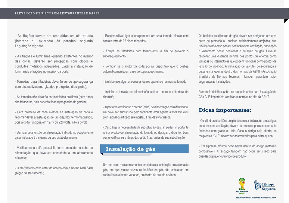 Evitar a instalação de luminárias e fiações no interior da coifa; - Tomadas para fritadeiras deverão ser do tipo segurança com dispositivos energizados protegidos (tipo globo); - As tomadas não