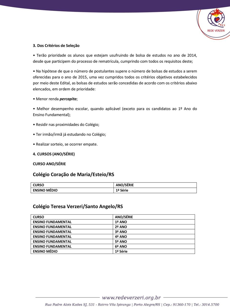 deste Edital, as bolsas de estudos serão concedidas de acordo com os critérios abaixo elencados, em ordem de prioridade: Menor renda percapita; Melhor desempenho escolar, quando aplicável (exceto