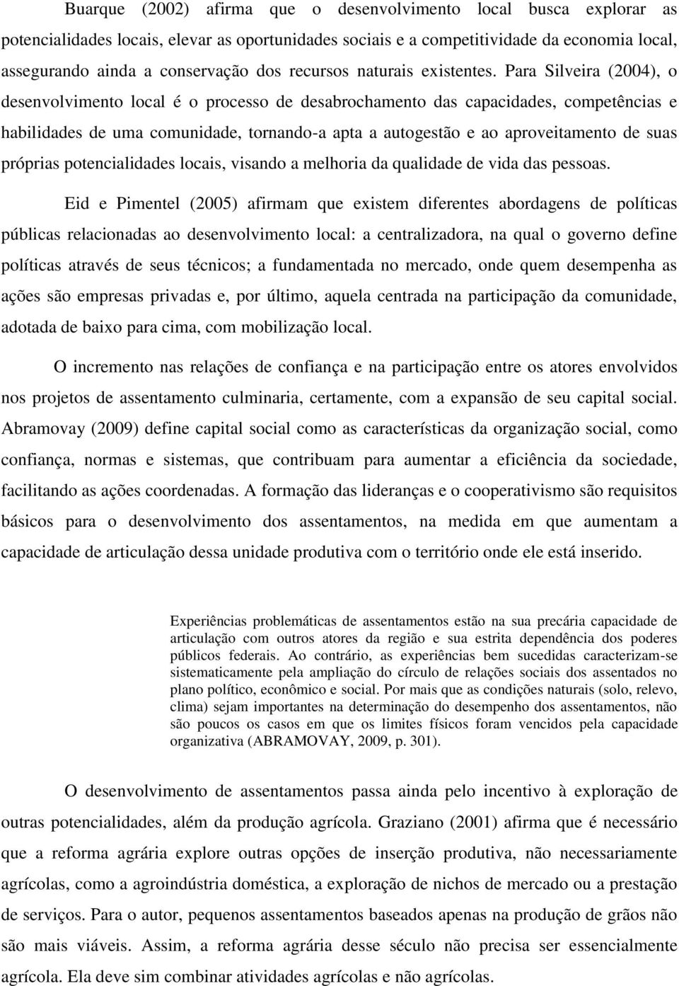 Para Silveira (2004), o desenvolvimento local é o processo de desabrochamento das capacidades, competências e habilidades de uma comunidade, tornando-a apta a autogestão e ao aproveitamento de suas