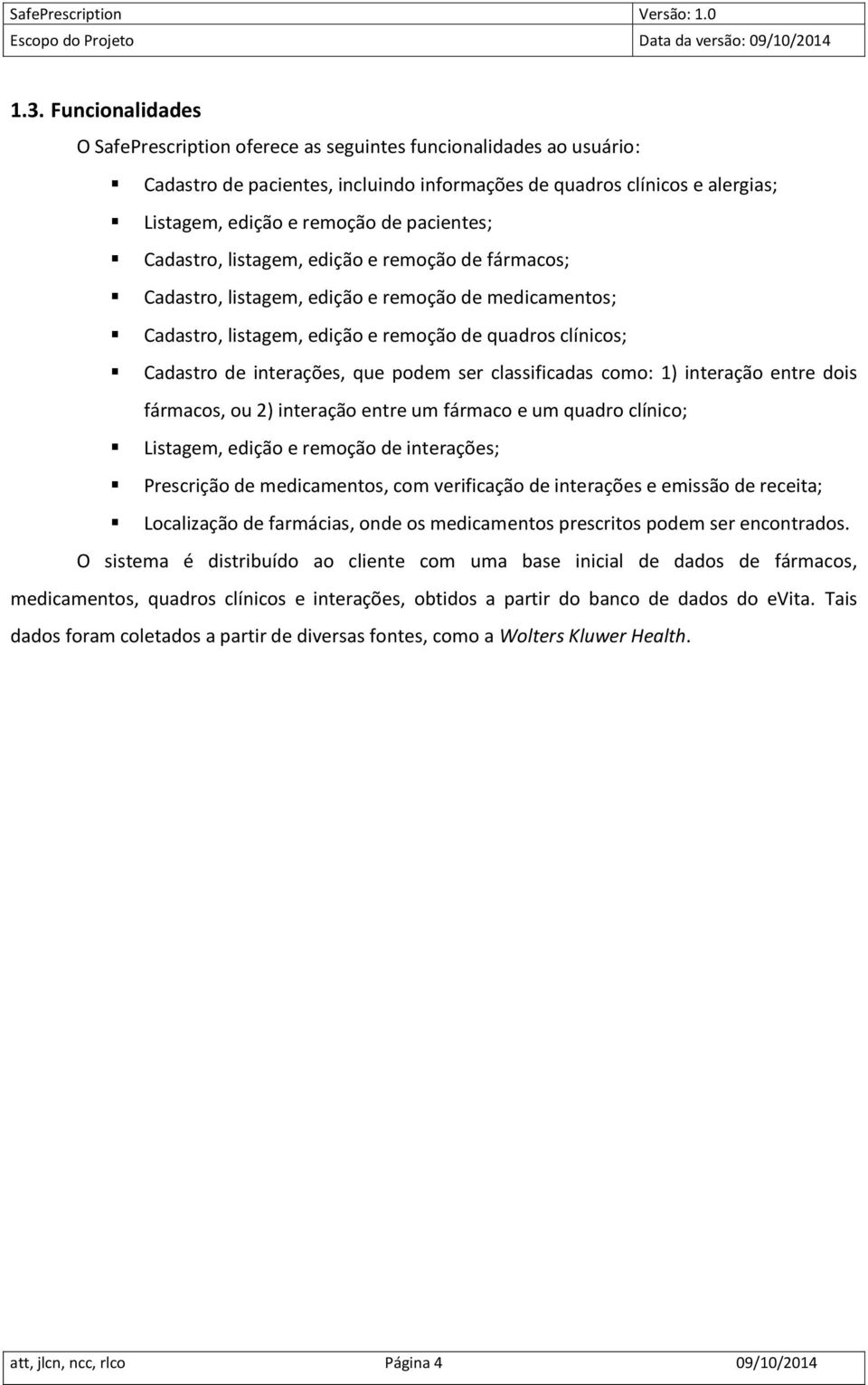 que podem ser classificadas como: 1) interação entre dois fármacos, ou 2) interação entre um fármaco e um quadro clínico; Listagem, edição e remoção de interações; Prescrição de medicamentos, com