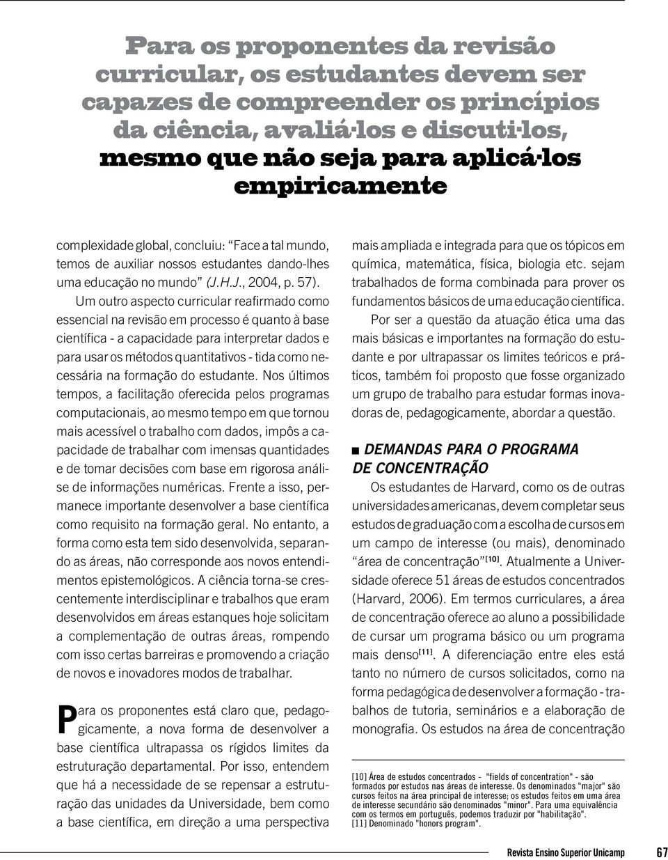 Um outro aspecto curricular reafirmado como essencial na revisão em processo é quanto à base científica - a capacidade para interpretar dados e para usar os métodos quantitativos - tida como