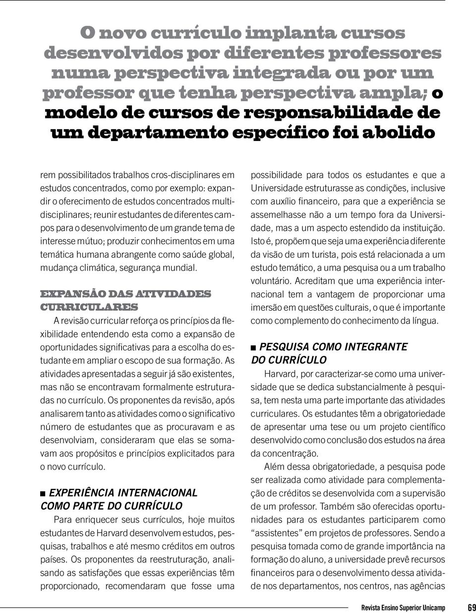 reunir estudantes de diferentes campos para o desenvolvimento de um grande tema de interesse mútuo; produzir conhecimentos em uma temática humana abrangente como saúde global, mudança climática,