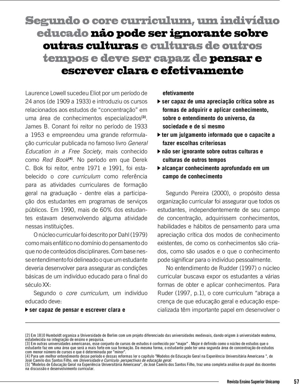 Conant foi reitor no período de 1933 a 1953 e empreendeu uma grande reformulação curricular publicada no famoso livro General Education in a Free Society, mais conhecido como Red Book [4].