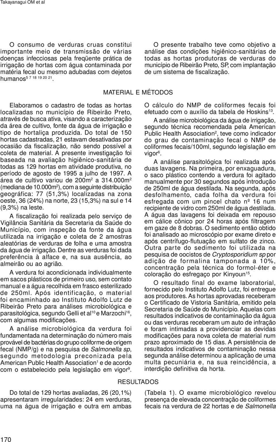 O presente trabalho teve como objetivo a análise das condições higiênico-sanitárias de todas as hortas produtoras de verduras do município de Ribeirão Preto, SP, com implantação de um sistema de