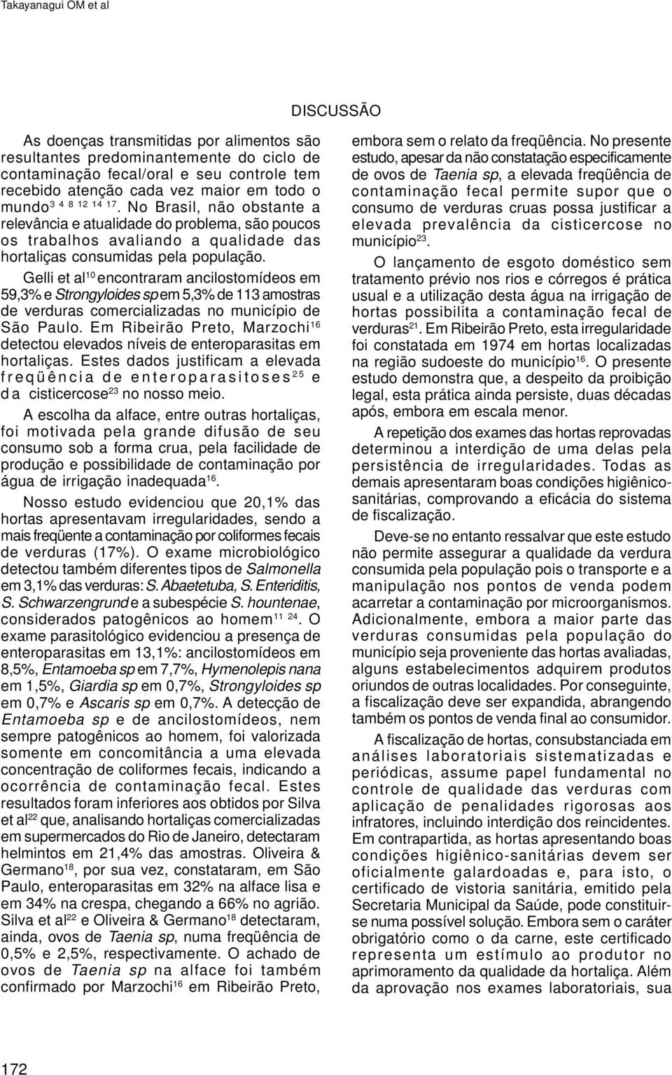 Gelli et al 10 encontraram ancilostomídeos em 59,3% e Strongyloides sp em 5,3% de 113 amostras de verduras comercializadas no município de São Paulo.