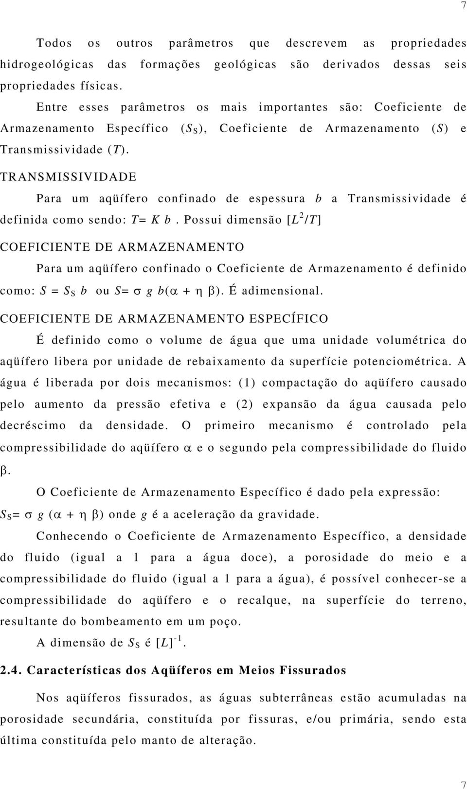 TRANSMISSIVIDADE Para um aqüífero confinado de espessura b a Transmissividade é definida como sendo: T= K b.