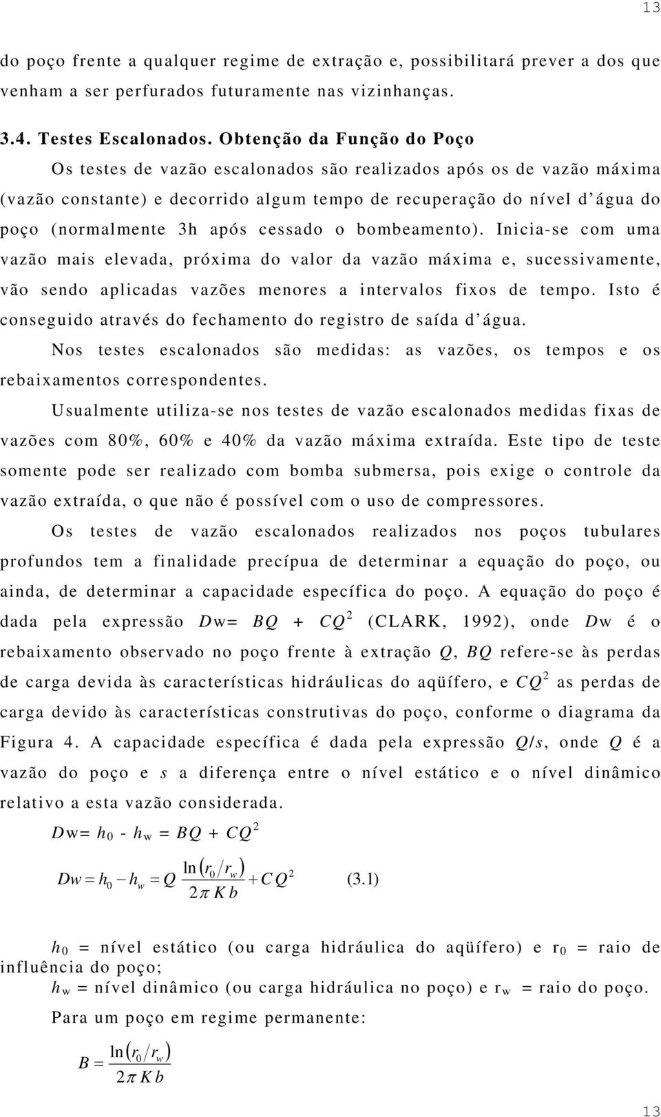 cessado o bombeamento). Inicia-se com uma vazão mais elevada, próxima do valor da vazão máxima e, sucessivamente, vão sendo aplicadas vazões menores a intervalos fixos de tempo.