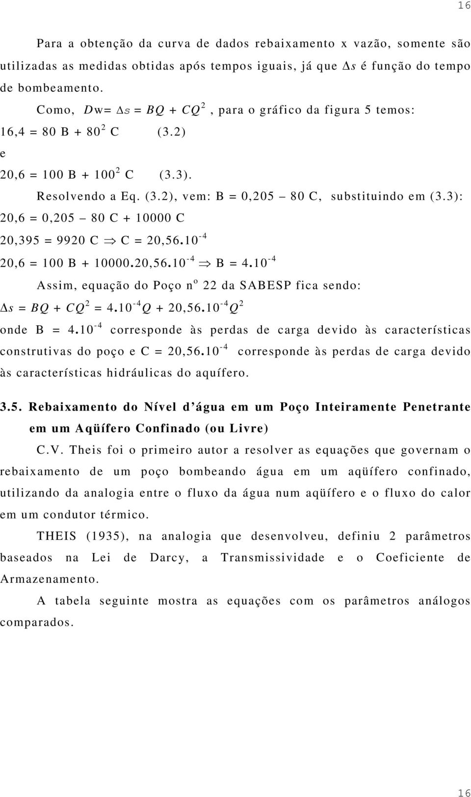 3): 20,6 = 0,205 80 C + 10000 C 20,395 = 9920 C C = 20,56.10-4 20,6 = 100 B + 10000.20,56.10-4 B = 4.10-4 Assim, equação do Poço n o 22 da SABESP fica sendo: s = BQ + CQ 2 = 4.10-4 Q + 20,56.