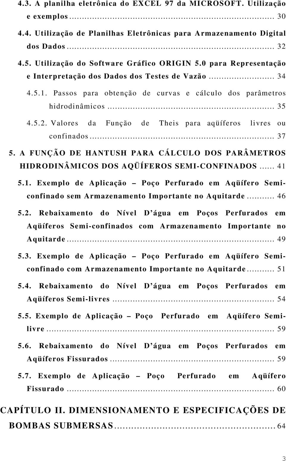 5.2. Valores da Função de Theis para aqüíferos livres ou confinados... 37 5. A FUNÇÃO DE HANTUSH PARA CÁLCULO DOS PARÂMETROS HIDRODINÂMICOS DOS AQÜÍFEROS SEMI-CONFINADOS... 41 