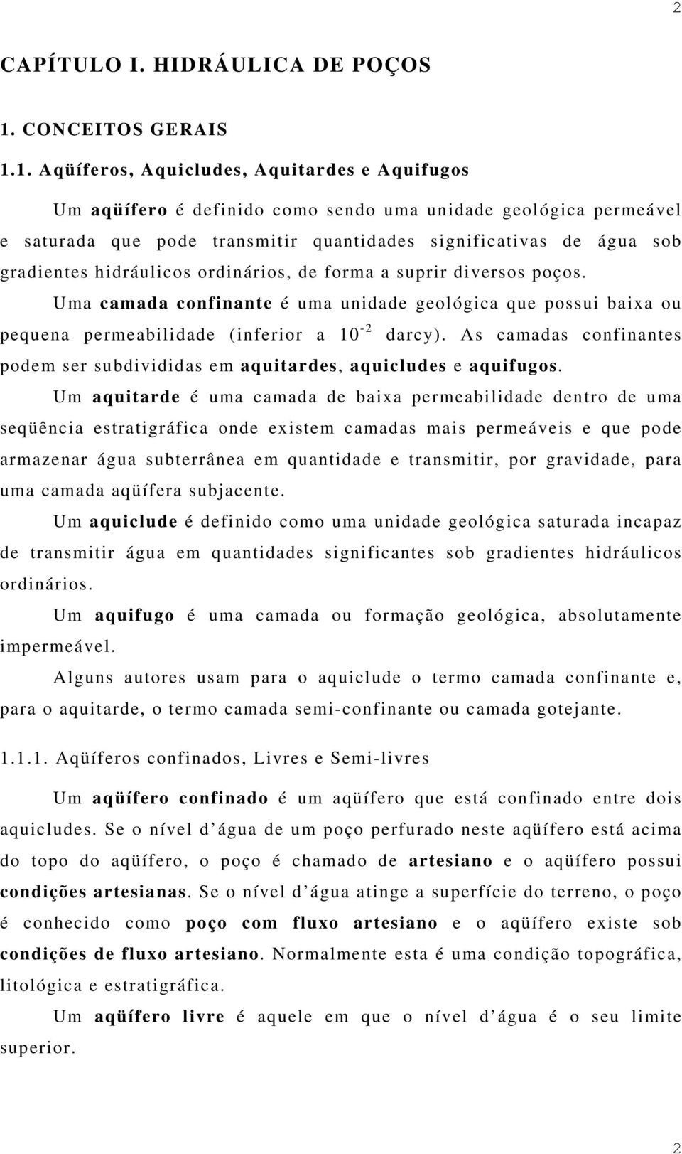 1. Aqüíferos, Aquicludes, Aquitardes e Aquifugos Um aqüífero é definido como sendo uma unidade geológica permeável e saturada que pode transmitir quantidades significativas de água sob gradientes