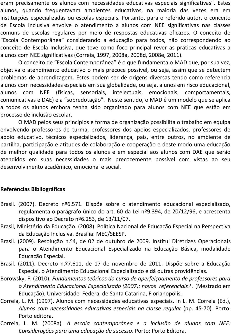 Portanto, para o referido autor, o conceito de Escola Inclusiva envolve o atendimento a alunos com NEE significativas nas classes comuns de escolas regulares por meio de respostas educativas eficazes.