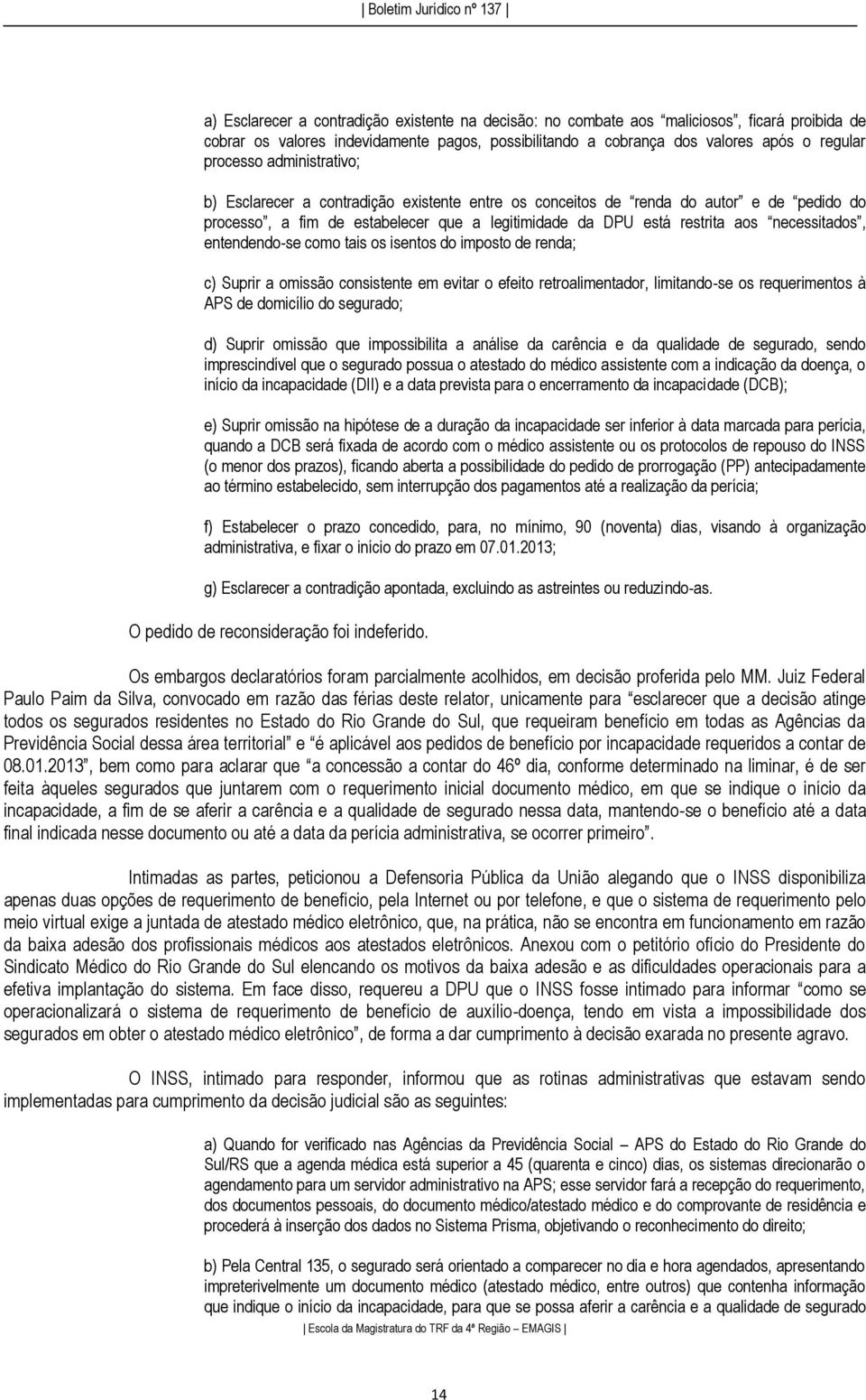 entendendo-se como tais os isentos do imposto de renda; c) Suprir a omissão consistente em evitar o efeito retroalimentador, limitando-se os requerimentos à APS de domicílio do segurado; d) Suprir