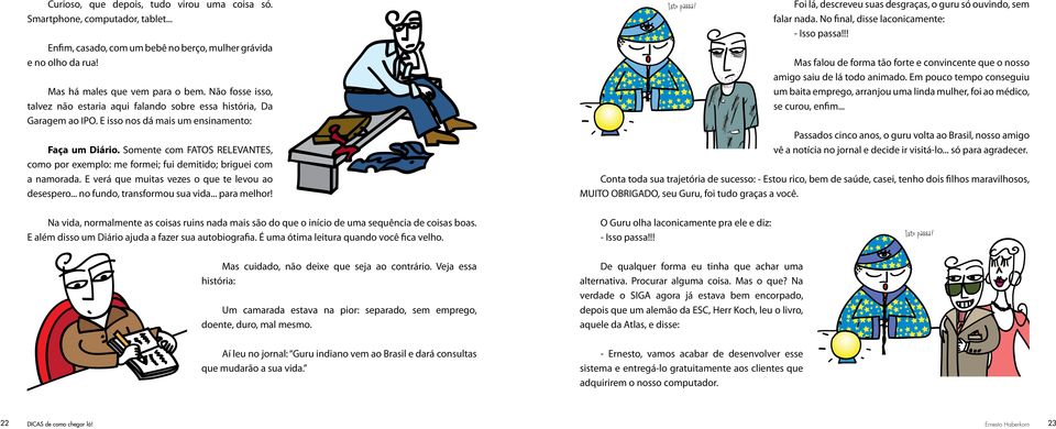 .. Mas há males que vem para o bem. Não fosse isso, talvez não estaria aqui falando sobre essa história, Da Garagem ao IPO. E isso nos dá mais um ensinamento: Faça um Diário.