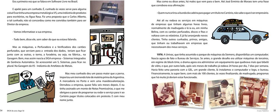 Fiz uma proposta que o Carlos Alberto, o tal cunhado, não só concordou como me convidou também para ser Diretor da empresa. - Vamos informatizar a sua empresa.