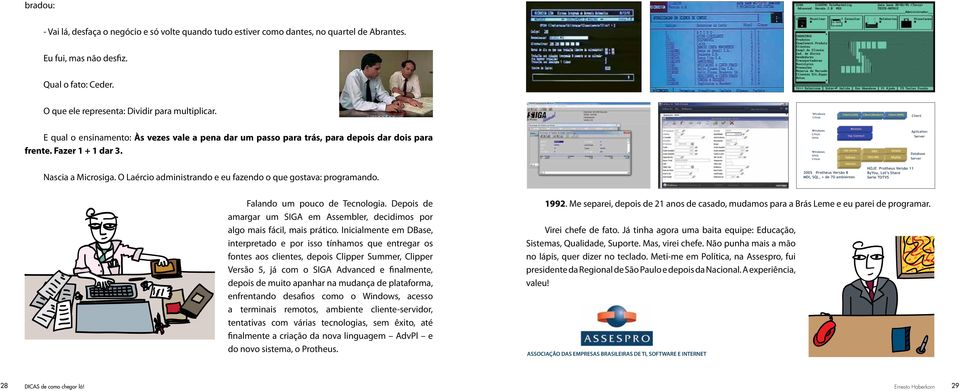 O Laércio administrando e eu fazendo o que gostava: programando. Falando um pouco de Tecnologia. Depois de amargar um SIGA em Assembler, decidimos por algo mais fácil, mais prático.