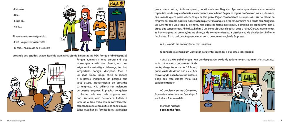 Pagar corretamente os impostos. Fazer o placar da empresa ser sempre positivo. A receita tem que ser maior que a despesa. Dinheiro não cai do céu. Ninguém vai sustentá-la a vida toda.