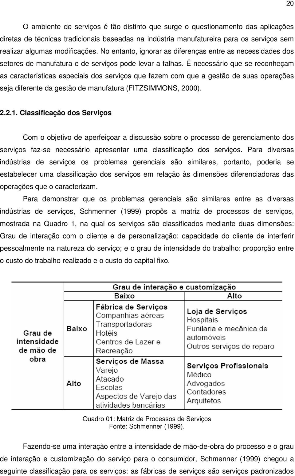 É necessário que se reconheçam as características especiais dos serviços que fazem com que a gestão de suas operações seja diferente da gestão de manufatura (FITZSIMMONS, 2000). 2.2.1.