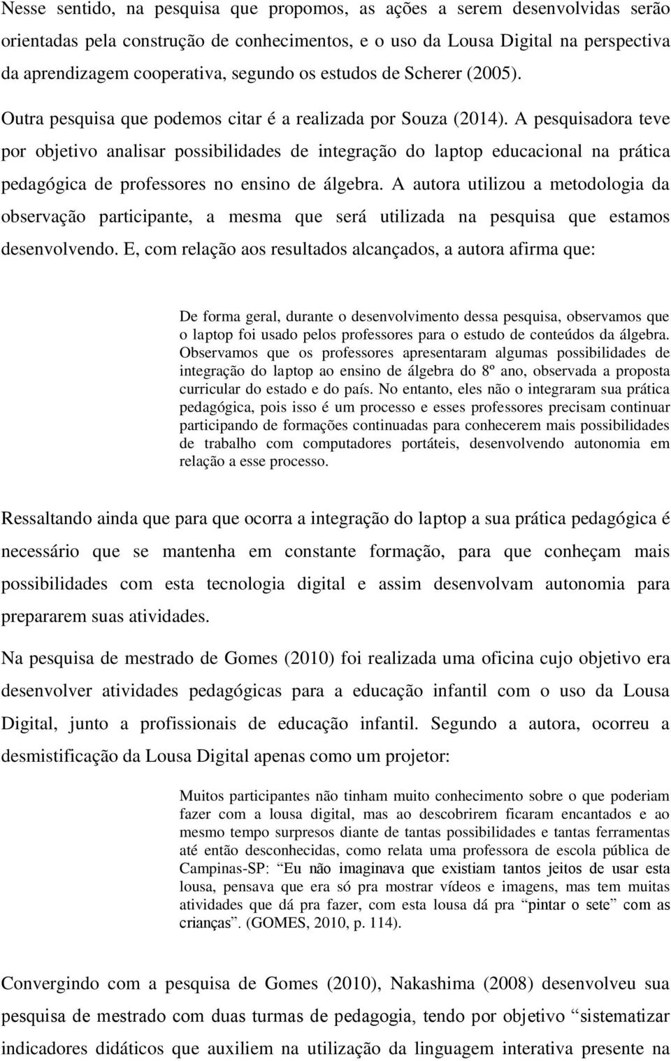 A pesquisadora teve por objetivo analisar possibilidades de integração do laptop educacional na prática pedagógica de professores no ensino de álgebra.