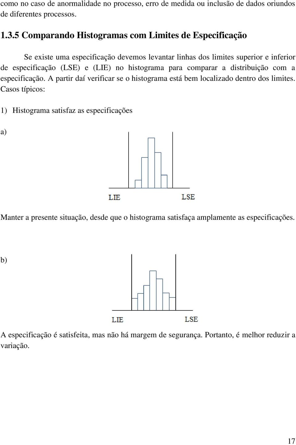 no histograma para comparar a distribuição com a especificação. A partir daí verificar se o histograma está bem localizado dentro dos limites.