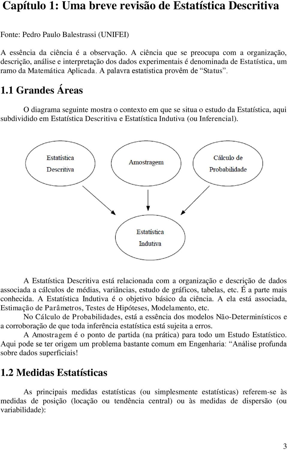 A palavra estatística provêm de Status. 1.