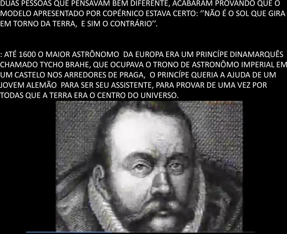 : ATÉ 1600 O MAIOR ASTRÔNOMO DA EUROPA ERA UM PRINCÍPE DINAMARQUÊS CHAMADO TYCHO BRAHE, QUE OCUPAVA O TRONO DE