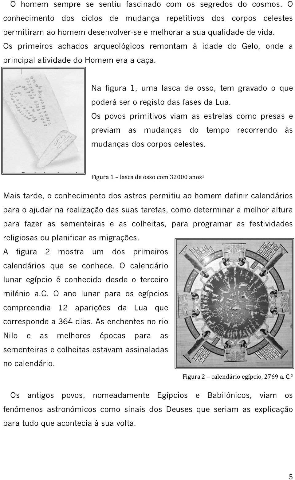 Os primeiros achados arqueológicos remontam à idade do Gelo, onde a principal atividade do Homem era a caça. Na figura 1, uma lasca de osso, tem gravado o que poderá ser o registo das fases da Lua.