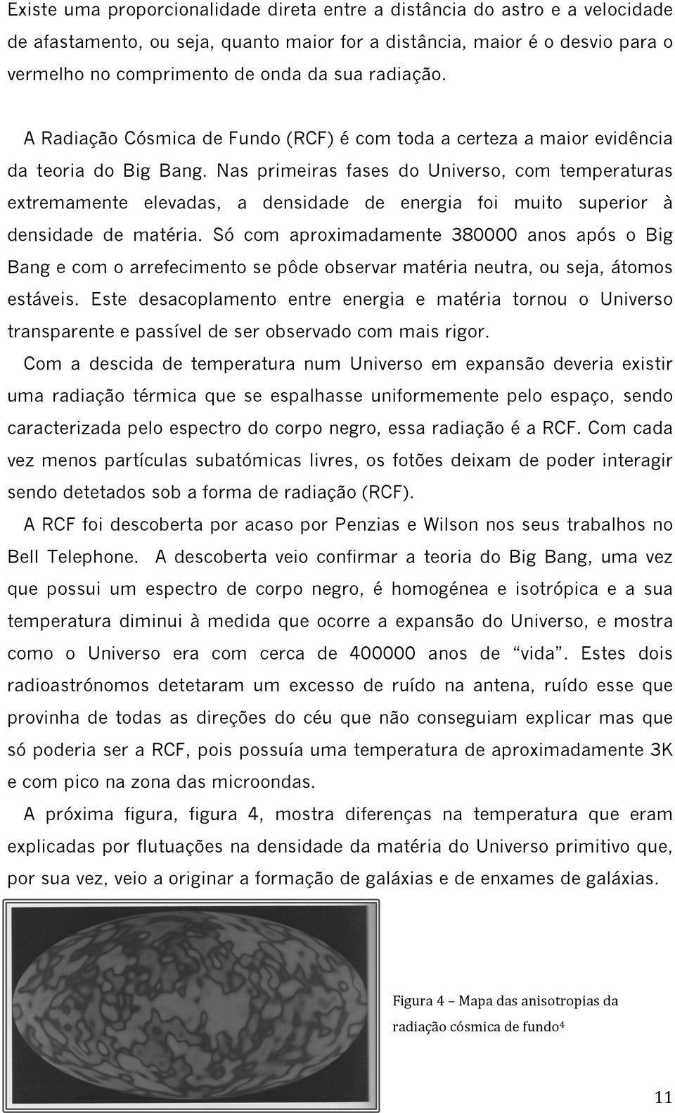 Nas primeiras fases do Universo, com temperaturas extremamente elevadas, a densidade de energia foi muito superior à densidade de matéria.