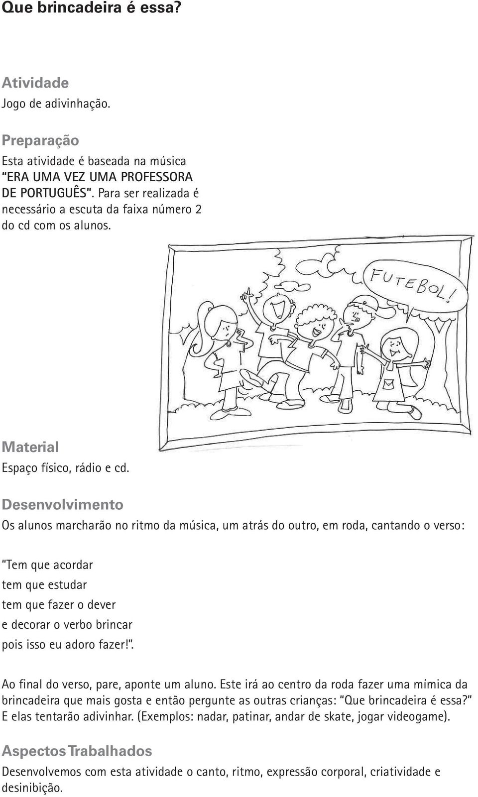 Os alunos marcharão no ritmo da música, um atrás do outro, em roda, cantando o verso: Tem que acordar tem que estudar tem que fazer o dever e decorar o verbo brincar pois isso eu adoro fazer!