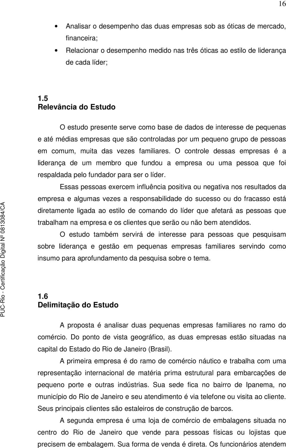 familiares. O controle dessas empresas é a liderança de um membro que fundou a empresa ou uma pessoa que foi respaldada pelo fundador para ser o líder.