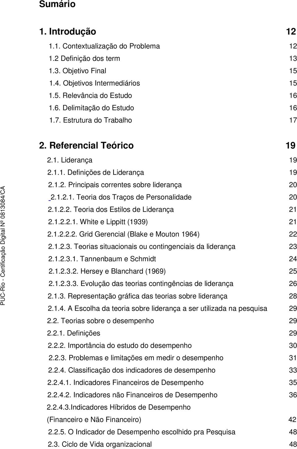 1.2.2. Teoria dos Estilos de Liderança 21 2.1.2.2.1. White e Lippitt (1939) 21 2.1.2.2.2. Grid Gerencial (Blake e Mouton 1964) 22 2.1.2.3. Teorias situacionais ou contingenciais da liderança 23 2.1.2.3.1. Tannenbaum e Schmidt 24 2.