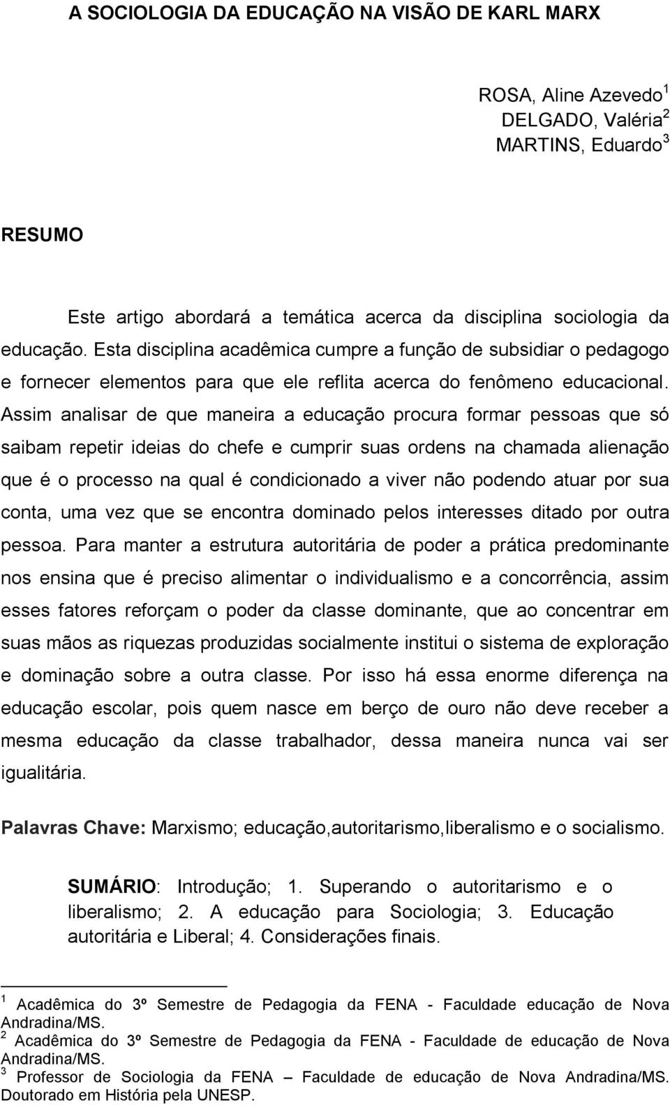 Assim analisar de que maneira a educação procura formar pessoas que só saibam repetir ideias do chefe e cumprir suas ordens na chamada alienação que é o processo na qual é condicionado a viver não