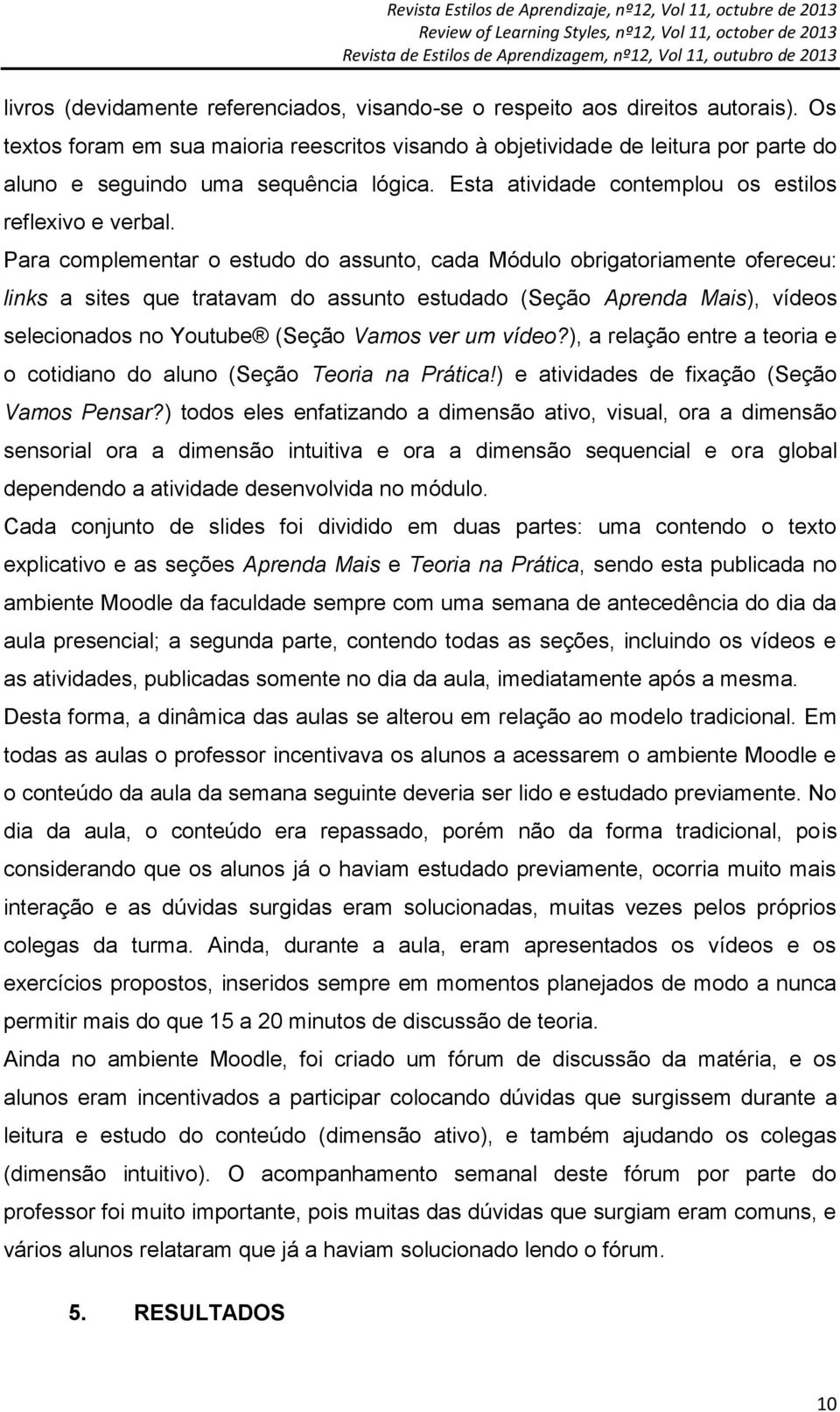 Para complementar o estudo do assunto, cada Módulo obrigatoriamente ofereceu: links a sites que tratavam do assunto estudado (Seção Aprenda Mais), vídeos selecionados no Youtube (Seção Vamos ver um