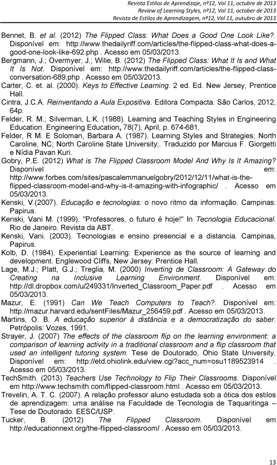 com/articles/the-flipped-classconversation-689.php. Acesso em 05/03/2013. Carter, C. et. al. (2000). Keys to Effective Learning. 2 ed. Ed. New Jersey, Prentice Hall. Cintra, J.C.A. Reinventando a Aula Expositiva.