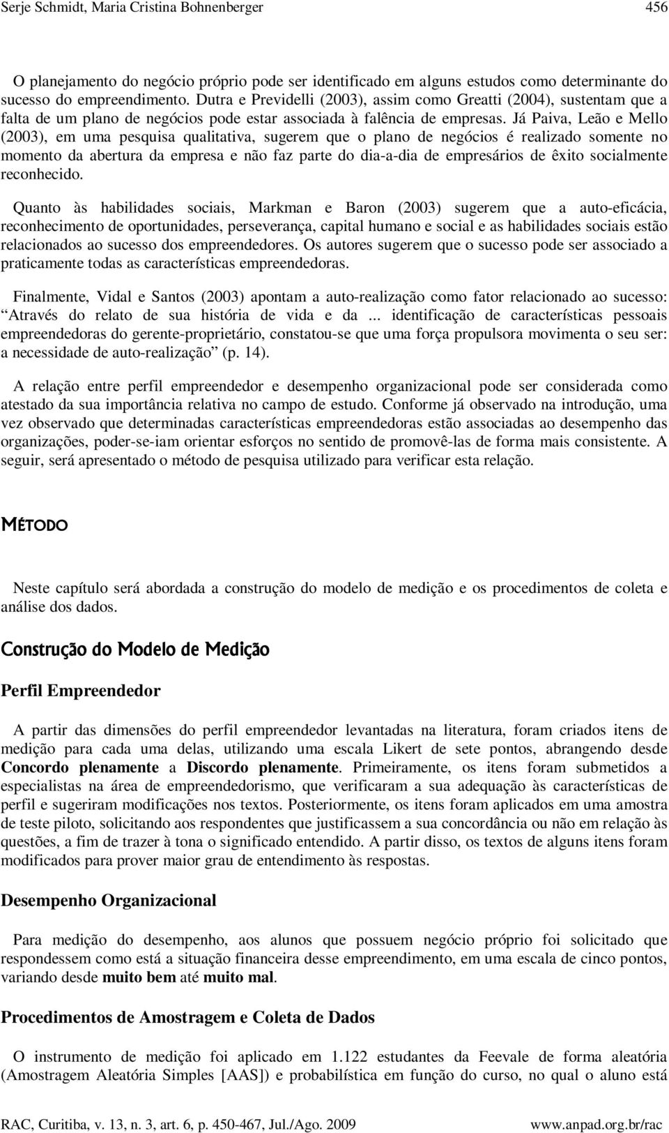 Já Paiva, Lão Mllo (2003), m uma psquisa qualitativa, sugrm qu o plano d ngócios é ralizado somnt no momnto da abrtura da mprsa não faz part do dia-a-dia d mprsários d êxito socialmnt rconhcido.