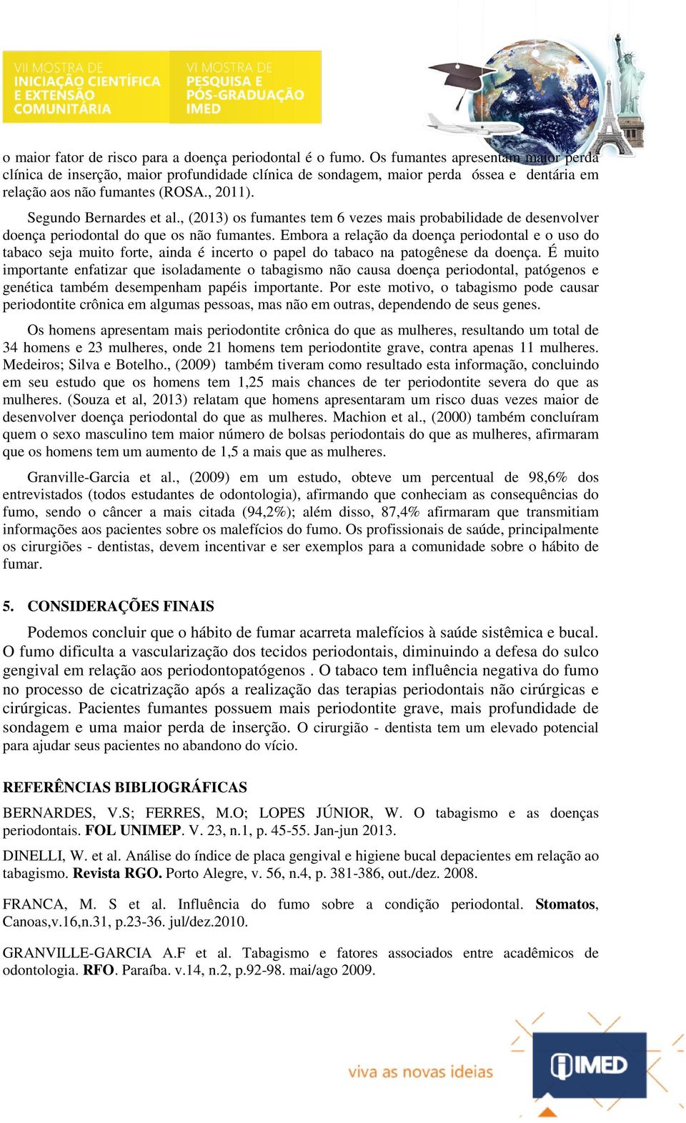 , (2013) os fumantes tem 6 vezes mais probabilidade de desenvolver doença periodontal do que os não fumantes.