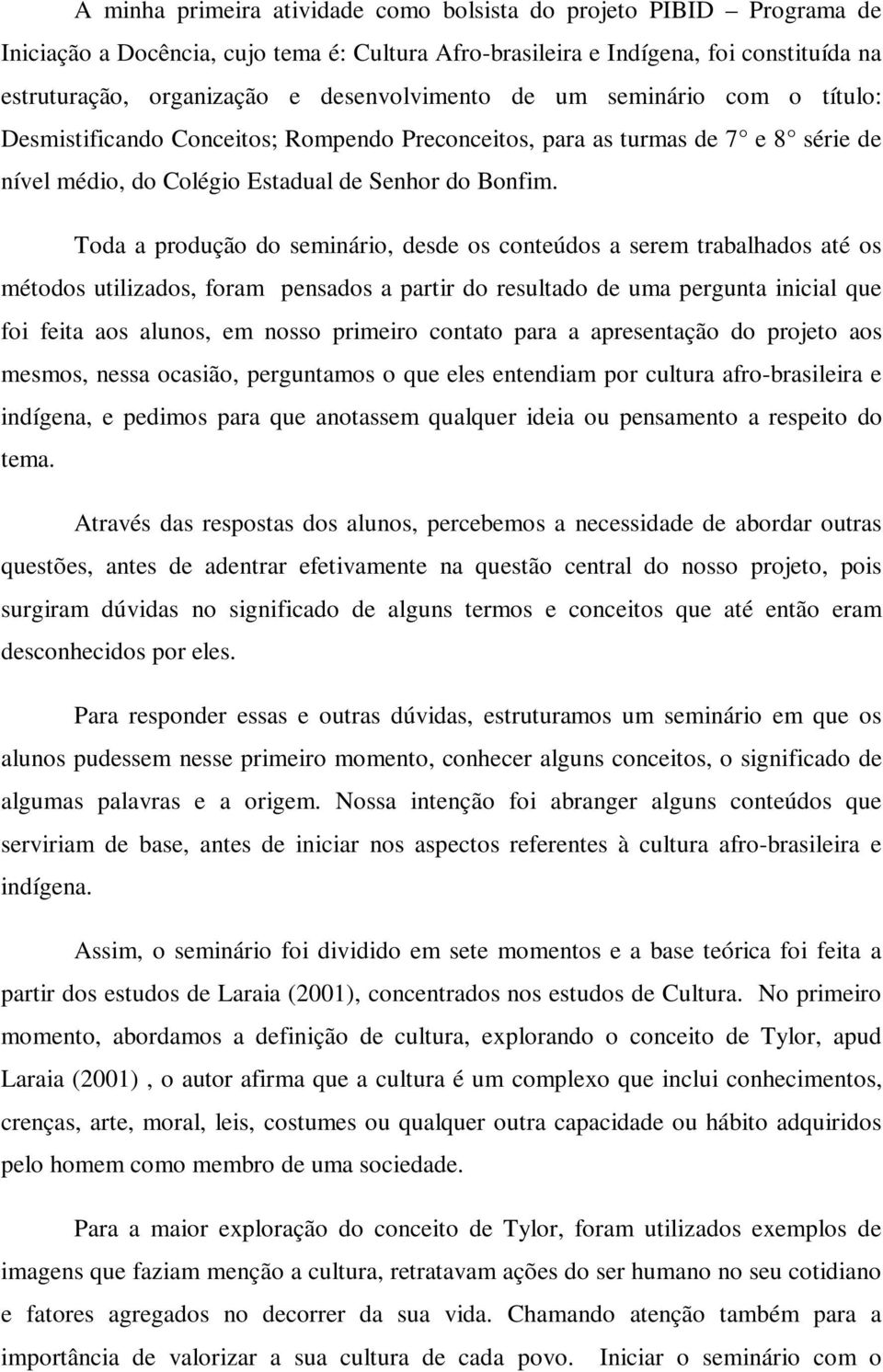 Toda a produção do seminário, desde os conteúdos a serem trabalhados até os métodos utilizados, foram pensados a partir do resultado de uma pergunta inicial que foi feita aos alunos, em nosso