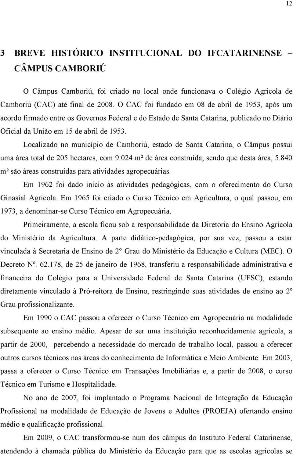 Localizado no município de Camboriú, estado de Santa Catarina, o Câmpus possui uma área total de 205 hectares, com 9.024 m² de área construída, sendo que desta área, 5.