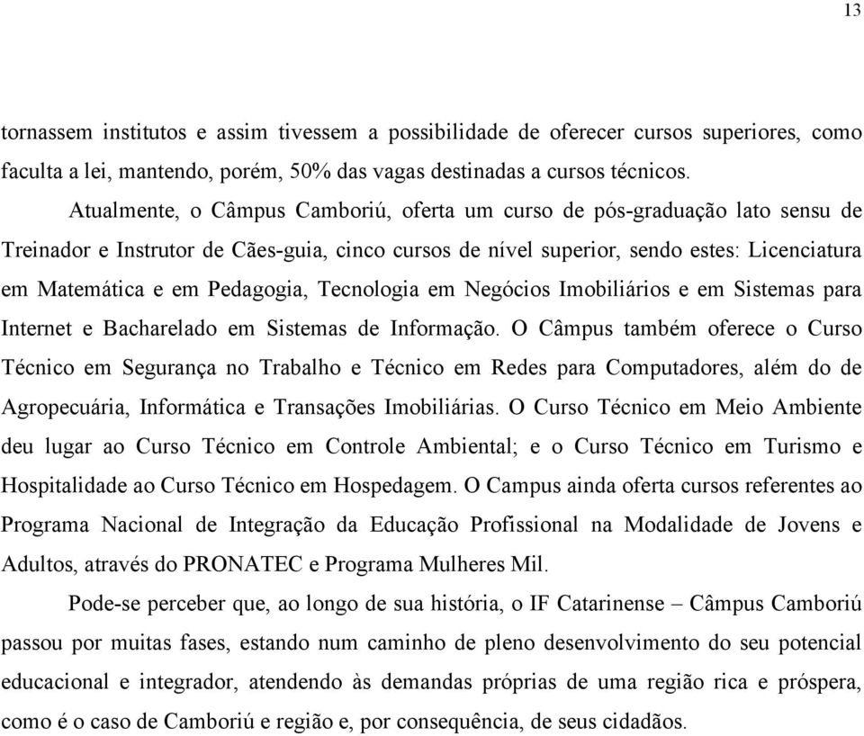 Pedagogia, Tecnologia em Negócios Imobiliários e em Sistemas para Internet e Bacharelado em Sistemas de Informação.