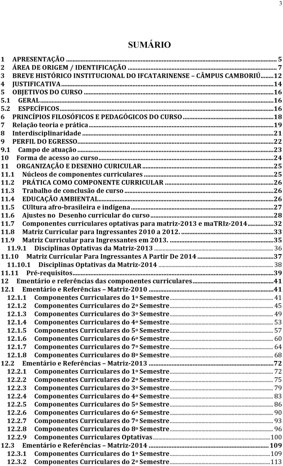 .. 23 10 Forma de acesso ao curso... 24 11 ORGANIZAÇÃO E DESENHO CURICULAR... 25 11.1 Núcleos de componentes curriculares... 25 11.2 PRÁTICA COMO COMPONENTE CURRICULAR... 26 11.