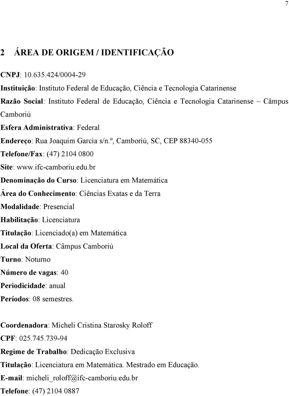 Administrativa: Federal Endereço: Rua Joaquim Garcia s/n.º, Camboriú, SC, CEP 88340-055 Telefone/Fax: (47) 2104 0800 Site: www.ifc-camboriu.edu.